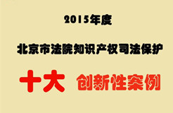 2015年度北京市法院知識產(chǎn)權(quán)司法保護(hù)十大創(chuàng)新性案例