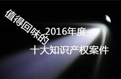 【盤點(diǎn)】2016年最值得回味的十大知識(shí)產(chǎn)權(quán)案件