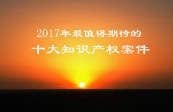 【預測】2017年最值得期待的十大知識產(chǎn)權(quán)案件