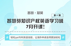 “知識產權英語班”再開班，兩周為你節(jié)省上萬海外專利申請費用！