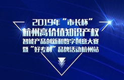 定了！2019年“市長杯”杭州高價值知識產(chǎn)權(quán)智能產(chǎn)品創(chuàng)新和數(shù)字創(chuàng)意大賽