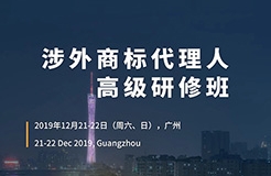 更新版！「涉外商標(biāo)代理人高級(jí)研修班 」廣州站倒計(jì)時(shí)報(bào)名