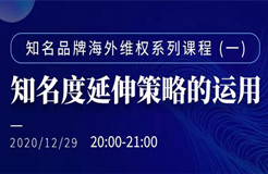 直播報名丨知名品牌海外維權(quán)系列課程（一）：知名度延伸策略的運用