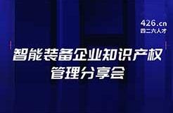 報名！智能裝備企業(yè)知識產權管理分享會邀您觀看