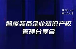 報(bào)名！智能裝備企業(yè)知識(shí)產(chǎn)權(quán)管理分享會(huì)邀您觀看