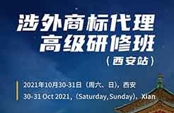 報(bào)名！2021年「涉外商標(biāo)代理高級(jí)研修班【西安站】」來啦！