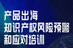 今天14:00直播！產(chǎn)品出海知識(shí)產(chǎn)權(quán)風(fēng)險(xiǎn)預(yù)警和應(yīng)對(duì)培訓(xùn)