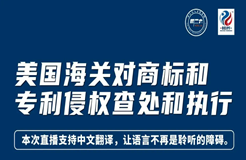 今晚20:00直播！美國海關(guān)對商標和專利侵權(quán)查處和執(zhí)行