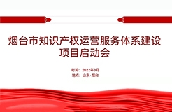 聚焦煙臺：規(guī)范、高質(zhì)、有序推動知識產(chǎn)權(quán)運營服務(wù)體系建設(shè)——知識產(chǎn)權(quán)運營服務(wù)體系建設(shè)項目全面啟動