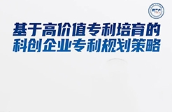 周二16:00直播！基于高價值專利培育的科創(chuàng)企業(yè)專利規(guī)劃策略