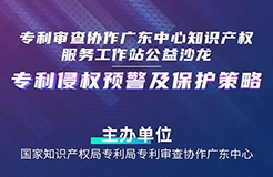 27日14:30直播！“專(zhuān)利侵權(quán)預(yù)警及保護(hù)策略”沙龍邀您觀看