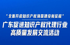 今日14:30直播！“全面開(kāi)啟知識(shí)產(chǎn)權(quán)強(qiáng)國(guó)建設(shè)新征程”，廣東促進(jìn)知識(shí)產(chǎn)權(quán)代理行業(yè)高質(zhì)量發(fā)展交流活動(dòng)