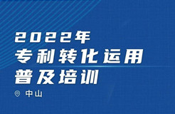 【培訓(xùn)來襲】2022年專利轉(zhuǎn)化運用普及培訓(xùn)（中山）