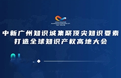 今日15:00直播！2022年中新廣州知識城集聚頂尖知識要素打造全球知識產權高地大會邀您觀看