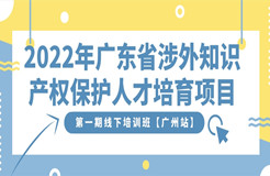 報(bào)名開(kāi)啟｜2022年廣東省涉外知識(shí)產(chǎn)權(quán)保護(hù)人才培育項(xiàng)目第一期線(xiàn)下培訓(xùn)班【廣州站】