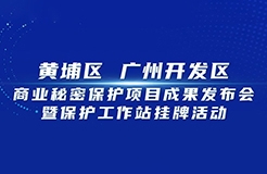 今日9:30直播！黃埔區(qū) 廣州開(kāi)發(fā)區(qū)商業(yè)秘密保護(hù)項(xiàng)目成果發(fā)布會(huì)暨保護(hù)工作站掛牌活動(dòng)邀您觀看