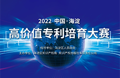 延期通知！2022中國(guó)·海淀高價(jià)值專利培育大賽項(xiàng)目征集延期至8月15日