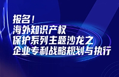 報(bào)名！海外知識(shí)產(chǎn)權(quán)保護(hù)系列主題沙龍之企業(yè)專利戰(zhàn)略規(guī)劃與執(zhí)行邀您參加