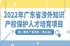 免費(fèi)報名！2022年廣東省涉外知識產(chǎn)權(quán)保護(hù)人才培育項(xiàng)目第二期線下培訓(xùn)班【佛山站】