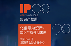 知識產權周IP WEEK將于9月6日和7日在新加坡濱海灣金沙會展中心盛大回歸！