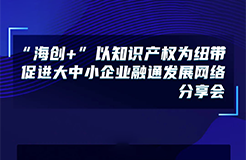 下周五14:00直播！“海創(chuàng)+”以知識產權為紐帶促進大中小企業(yè)融通發(fā)展網絡分享會