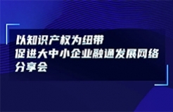 今日14:00直播！以知識產(chǎn)權(quán)為紐帶促進大中小企業(yè)融通發(fā)展網(wǎng)絡(luò)分享會