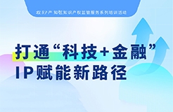 系列培訓(xùn) | 打通“科技+金融”IP賦能新路徑，讓“知產(chǎn)”變“資產(chǎn)”