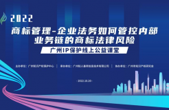 2022“廣州IP保護”線上公益課堂——商標管理—企業(yè)法務如何管控內(nèi)部業(yè)務鏈的商標法律風險培訓成功舉辦！