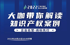 今日16:00直播！2022“廣州IP保護”線上公益課堂（五） | 商標(biāo)維權(quán)—以案說法—商標(biāo)撤銷、無效、復(fù)審的應(yīng)對策略