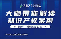 今日16:00直播！2022“廣州IP保護(hù)”線上公益課堂（十八） | 計(jì)算機(jī)軟件著作權(quán)糾紛司法實(shí)踐中的幾個(gè)問(wèn)題