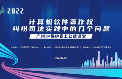 2022“廣州IP保護”線上公益課堂——”計算機軟件著作權(quán)糾紛司法實踐中的幾個問題”培訓(xùn)成功舉辦！