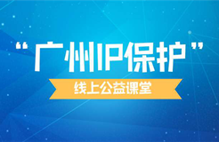 組合套餐創(chuàng)知產(chǎn)財富！2022年“廣州IP保護”線上公益課堂精彩不斷