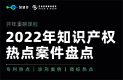 開(kāi)年重磅課程！一起來(lái)看2022年知產(chǎn)熱點(diǎn)案件盤(pán)點(diǎn)