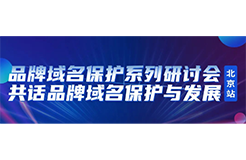 限時報名！品牌域名保護系列研討會北京站誠邀您參加，共話品牌域名保護與發(fā)展