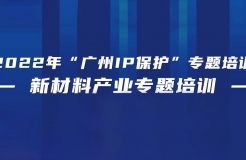 免費(fèi)報名！2022年“廣州IP保護(hù)”專題培訓(xùn)——新材料產(chǎn)業(yè)專題培訓(xùn)強(qiáng)勢來襲！