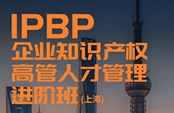 報名開始！IPBP企業(yè)知識產權高管人才管理進階班【上海站】正式啟動！