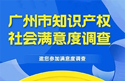 邀您填寫！廣州市知識產權保護社會滿意度調查問卷來了