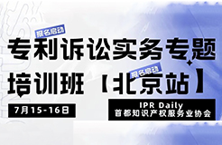 報名！專利訴訟實務專題培訓班【北京站】將于7月15日開班