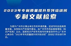 周四9:00直播！2023年專利質(zhì)量提升系列培訓(xùn)班“專利文獻檢索”邀您觀看