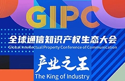 議程公布！GIPC 2023全球通信知識(shí)產(chǎn)權(quán)生態(tài)大會(huì)將于7月21日在京舉行