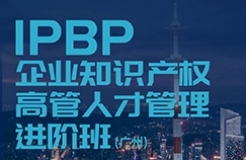 報名啟動！IPBP企業(yè)知識產(chǎn)權(quán)高管人才管理進階班【廣州站】正式上線！