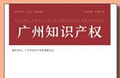 《廣州知識產權》正式創(chuàng)辦：構建知識產權宣傳大格局，共促知識產權高質量發(fā)展