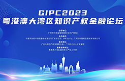 聚能賦能，集智獻力！GIPC2023粵港澳大灣區(qū)知識產權金融論壇即將舉辦！與會報名通道已開啟