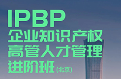 IPBP企業(yè)知識產(chǎn)權高管人才管理進階班【北京站】將于10月14日在京開班！