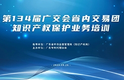 報名！第134屆廣交會省內(nèi)交易團(tuán)知識產(chǎn)權(quán)保護(hù)業(yè)務(wù)培訓(xùn)將于9月26日在廣州舉辦