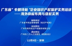 公益課程 | 廣東省“專精特新”企業(yè)知識產(chǎn)權(quán)保護實務(wù)培訓(xùn)——海外商標(biāo)布局與維權(quán)開課啦！