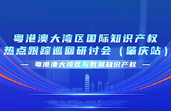 今日9:30直播！粵港澳大灣區(qū)國際知識(shí)產(chǎn)權(quán)熱點(diǎn)跟蹤巡回研討會(huì)（肇慶站）來了