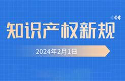 2024.2.1起！這些知識(shí)產(chǎn)權(quán)新規(guī)正式實(shí)施