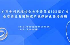 歡迎報名！廣東專利代理協(xié)會關(guān)于開展第135屆廣交會省內(nèi)交易團知識產(chǎn)權(quán)保護業(yè)務(wù)培訓班等你來！