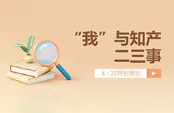 4·26特別策劃 | “我”與知產(chǎn)二三事（一起來聽故事、答題目、贏好禮→）